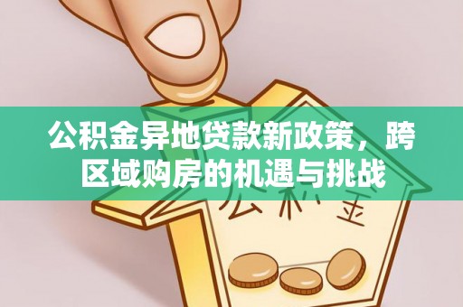铁西公积金异地贷款新政策，跨区域购房的机遇与挑战