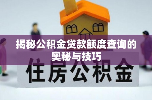 铁西揭秘公积金贷款额度查询的奥秘与技巧
