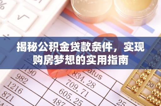 铁西揭秘公积金贷款条件，实现购房梦想的实用指南