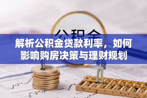 铁西解析公积金贷款利率，如何影响购房决策与理财规划