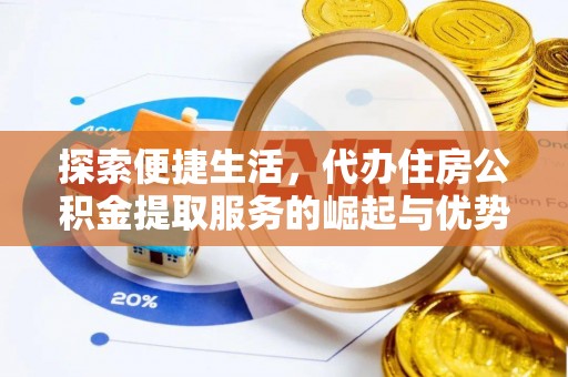 铁西探索便捷生活，代办住房公积金提取服务的崛起与优势