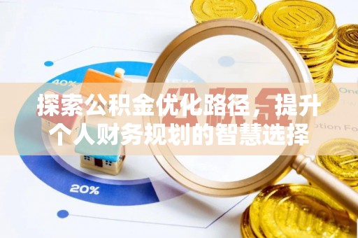 铁西探索公积金优化路径，提升个人财务规划的智慧选择