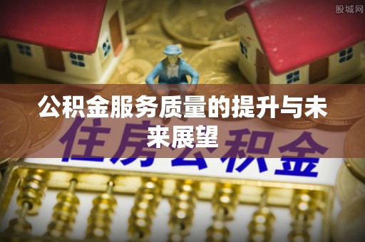 铁西公积金服务质量的提升与未来展望