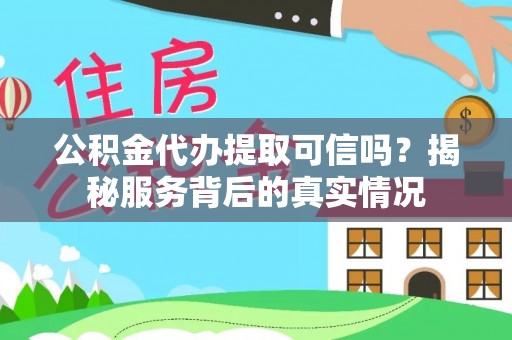 铁西公积金代办提取可信吗？揭秘服务背后的真实情况