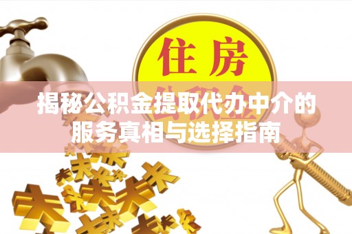 铁西揭秘公积金提取代办中介的服务真相与选择指南