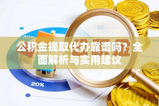 铁西公积金提取代办靠谱吗？全面解析与实用建议