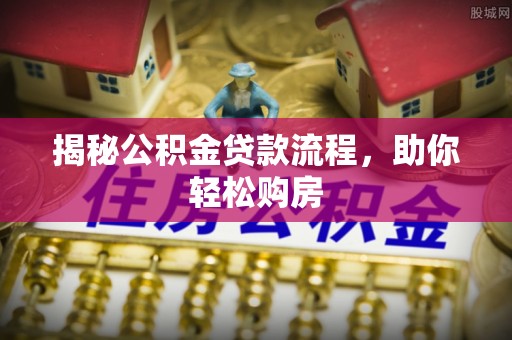铁西揭秘公积金贷款流程，助你轻松购房