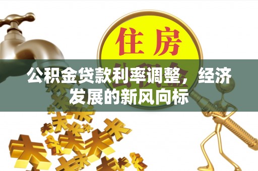 铁西公积金贷款利率调整，经济发展的新风向标