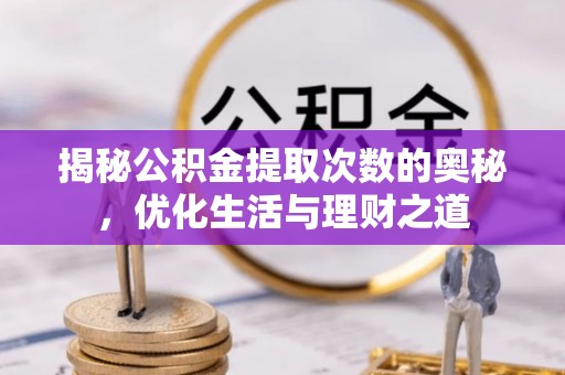 铁西揭秘公积金提取次数的奥秘，优化生活与理财之道