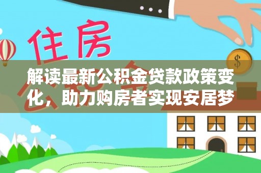 铁西解读最新公积金贷款政策变化，助力购房者实现安居梦想