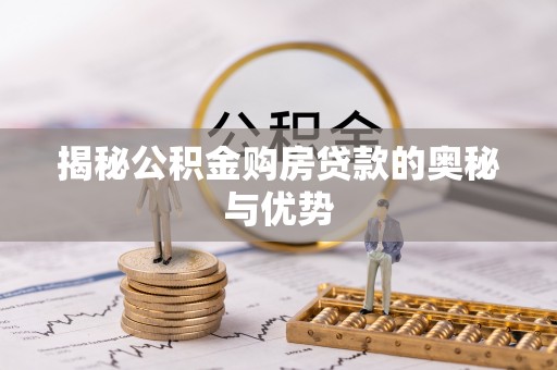 铁西揭秘公积金购房贷款的奥秘与优势