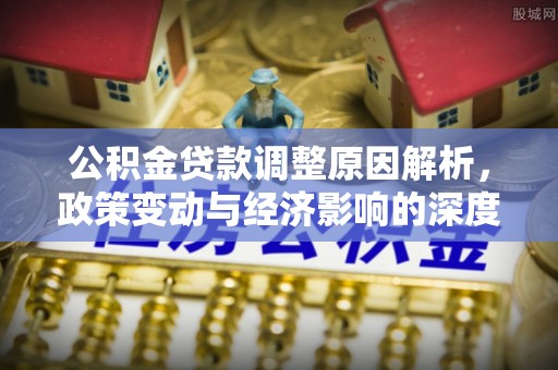 铁西公积金贷款调整原因解析，政策变动与经济影响的深度探讨