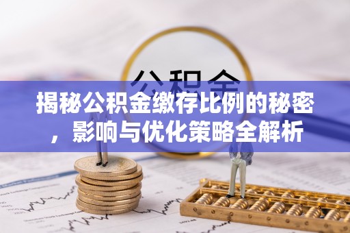 铁西揭秘公积金缴存比例的秘密，影响与优化策略全解析