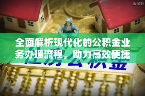 铁西全面解析现代化的公积金业务办理流程，助力高效便捷生活