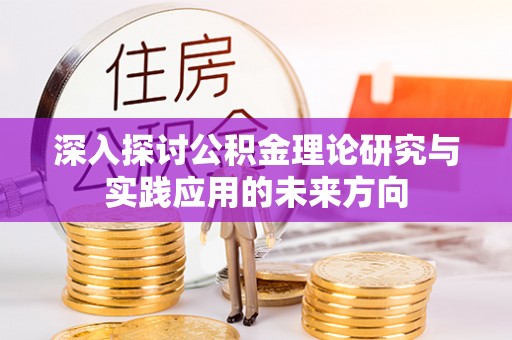 铁西深入探讨公积金理论研究与实践应用的未来方向