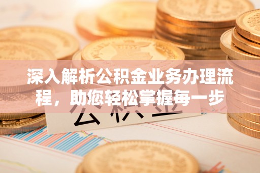 铁西深入解析公积金业务办理流程，助您轻松掌握每一步