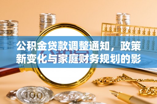 铁西公积金贷款调整通知，政策新变化与家庭财务规划的影响