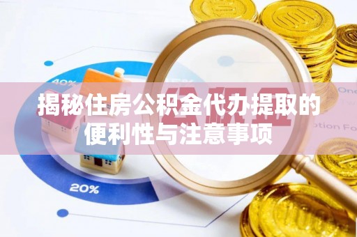 铁西揭秘住房公积金代办提取的便利性与注意事项