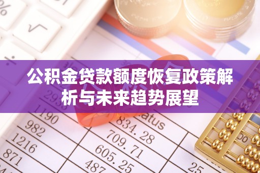 铁西公积金贷款额度恢复政策解析与未来趋势展望