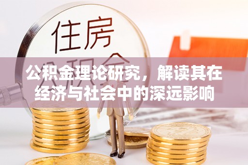 铁西公积金理论研究，解读其在经济与社会中的深远影响