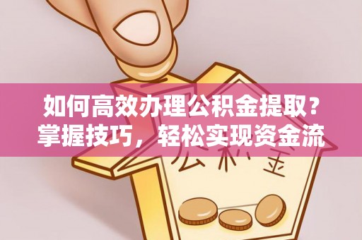 铁西如何高效办理公积金提取？掌握技巧，轻松实现资金流动
