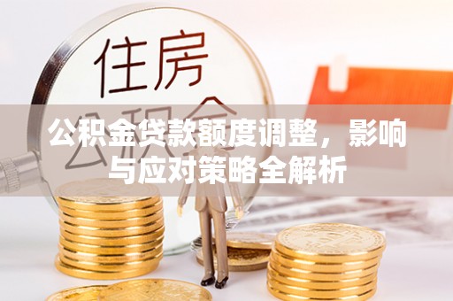 铁西公积金贷款额度调整，影响与应对策略全解析