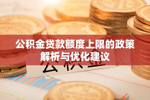 铁西公积金贷款额度上限的政策解析与优化建议
