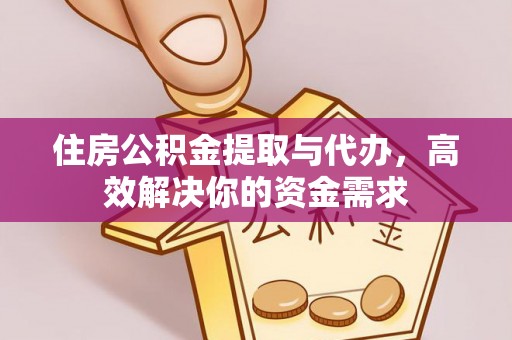 铁西住房公积金提取与代办，高效解决你的资金需求