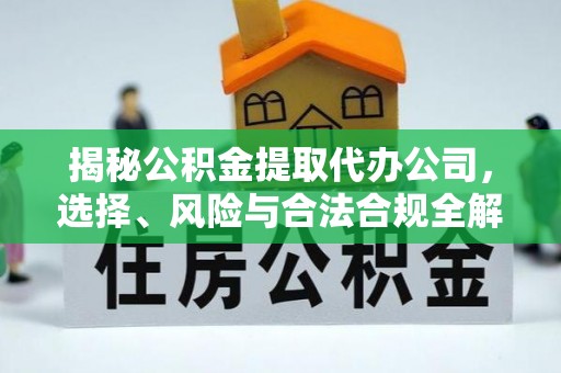 铁西揭秘公积金提取代办公司，选择、风险与合法合规全解析