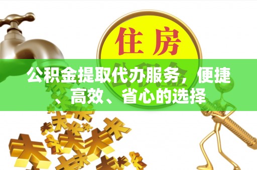 铁西公积金提取代办服务，便捷、高效、省心的选择