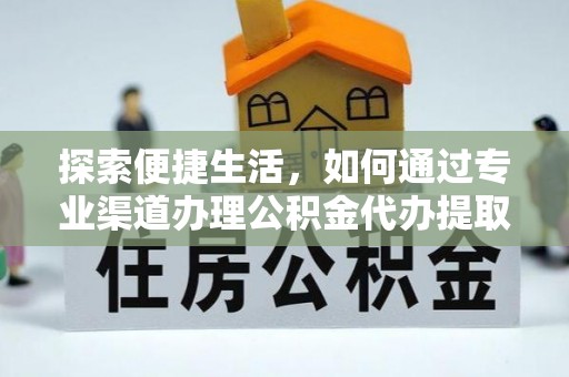铁西探索便捷生活，如何通过专业渠道办理公积金代办提取业务