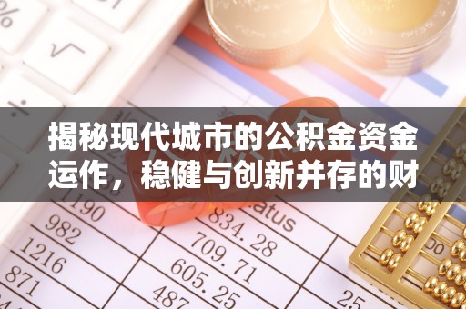 铁西揭秘现代城市的公积金资金运作，稳健与创新并存的财富管理之道