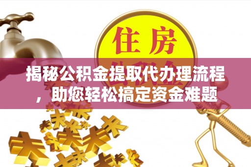 铁西揭秘公积金提取代办理流程，助您轻松搞定资金难题
