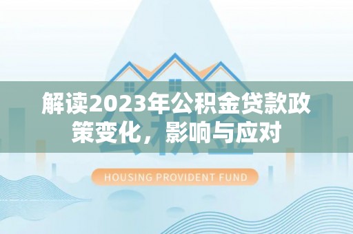 铁西解读2023年公积金贷款政策变化，影响与应对