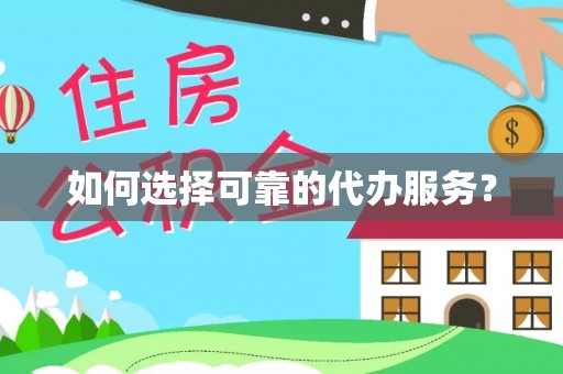 铁西如何选择可靠的代办服务？