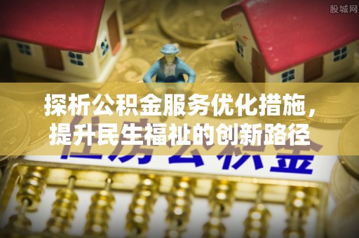 铁西探析公积金服务优化措施，提升民生福祉的创新路径