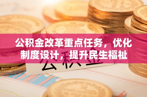 铁西公积金改革重点任务，优化制度设计，提升民生福祉