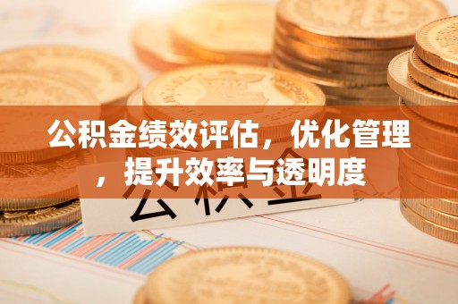 铁西公积金绩效评估，优化管理，提升效率与透明度