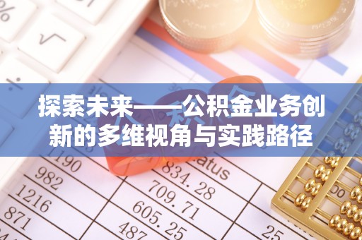 铁西探索未来——公积金业务创新的多维视角与实践路径