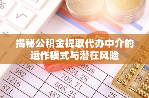 铁西揭秘公积金提取代办中介的运作模式与潜在风险