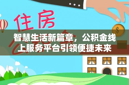 铁西智慧生活新篇章，公积金线上服务平台引领便捷未来