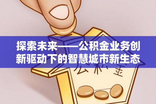 铁西探索未来——公积金业务创新驱动下的智慧城市新生态