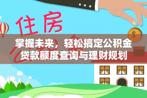 铁西掌握未来，轻松搞定公积金贷款额度查询与理财规划