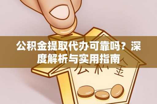 铁西公积金提取代办可靠吗？深度解析与实用指南