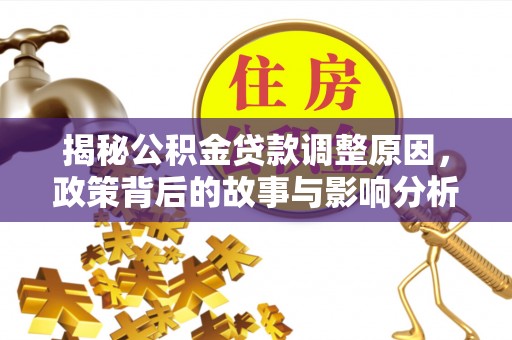 铁西揭秘公积金贷款调整原因，政策背后的故事与影响分析