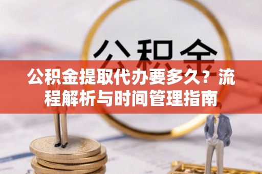 铁西公积金提取代办要多久？流程解析与时间管理指南