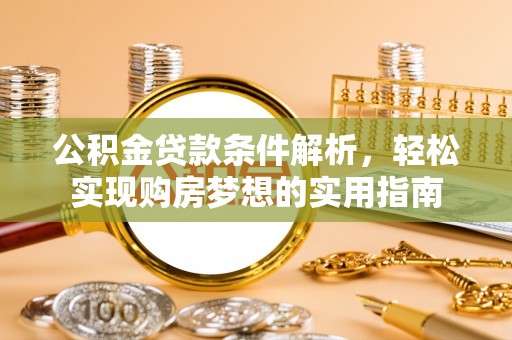 铁西公积金贷款条件解析，轻松实现购房梦想的实用指南