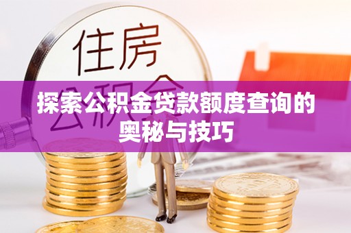 铁西探索公积金贷款额度查询的奥秘与技巧