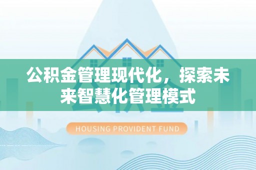 铁西公积金管理现代化，探索未来智慧化管理模式