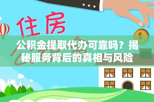 铁西公积金提取代办可靠吗？揭秘服务背后的真相与风险